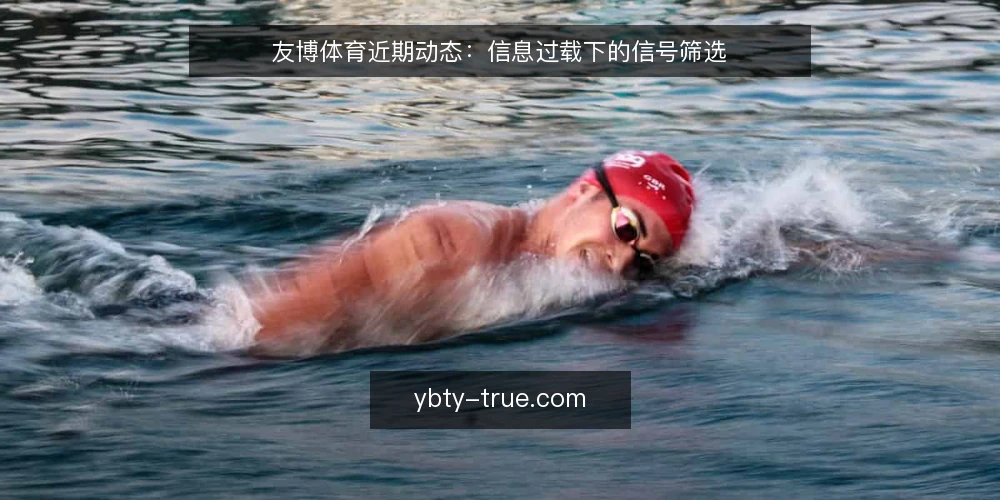 友博体育近期动态:信息过载下的信号筛选 — 近期信号:关注什么 配图