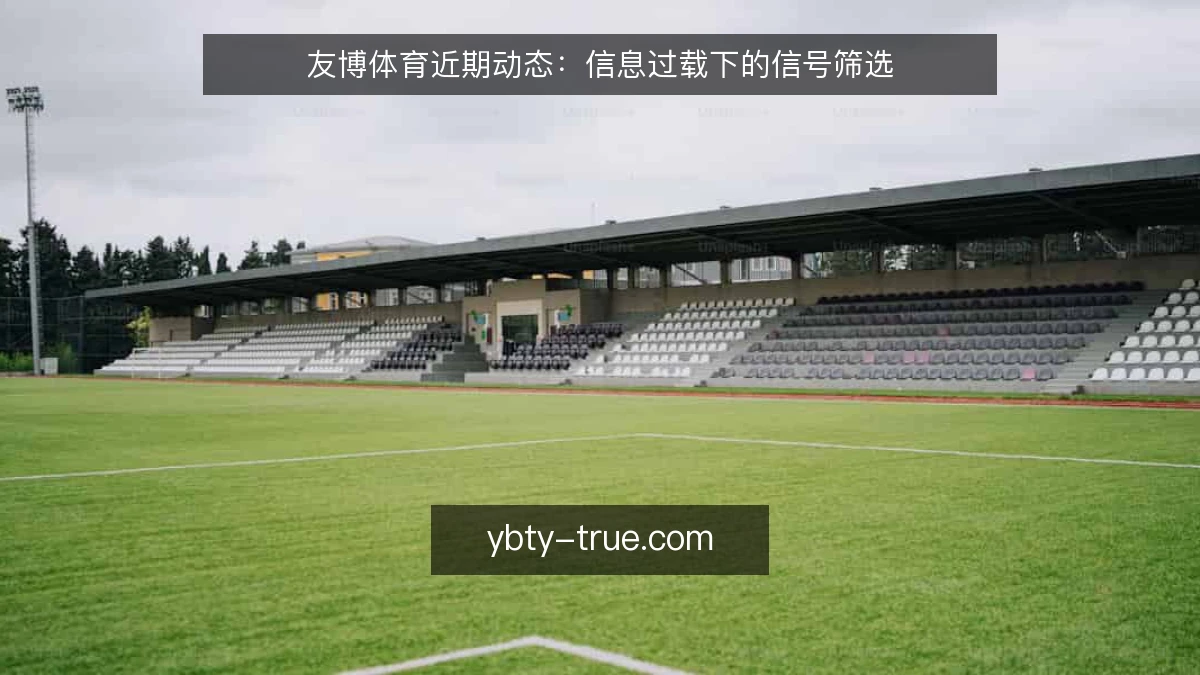 友博体育近期动态:信息过载下的信号筛选