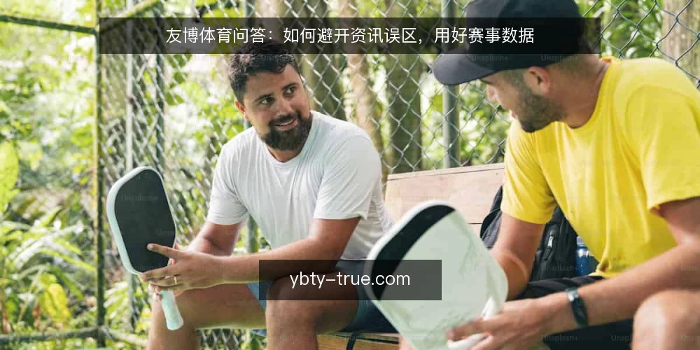 友博体育问答:如何避开资讯误区,用好赛事数据 — 关于友博体育,用户常问什么? 配图