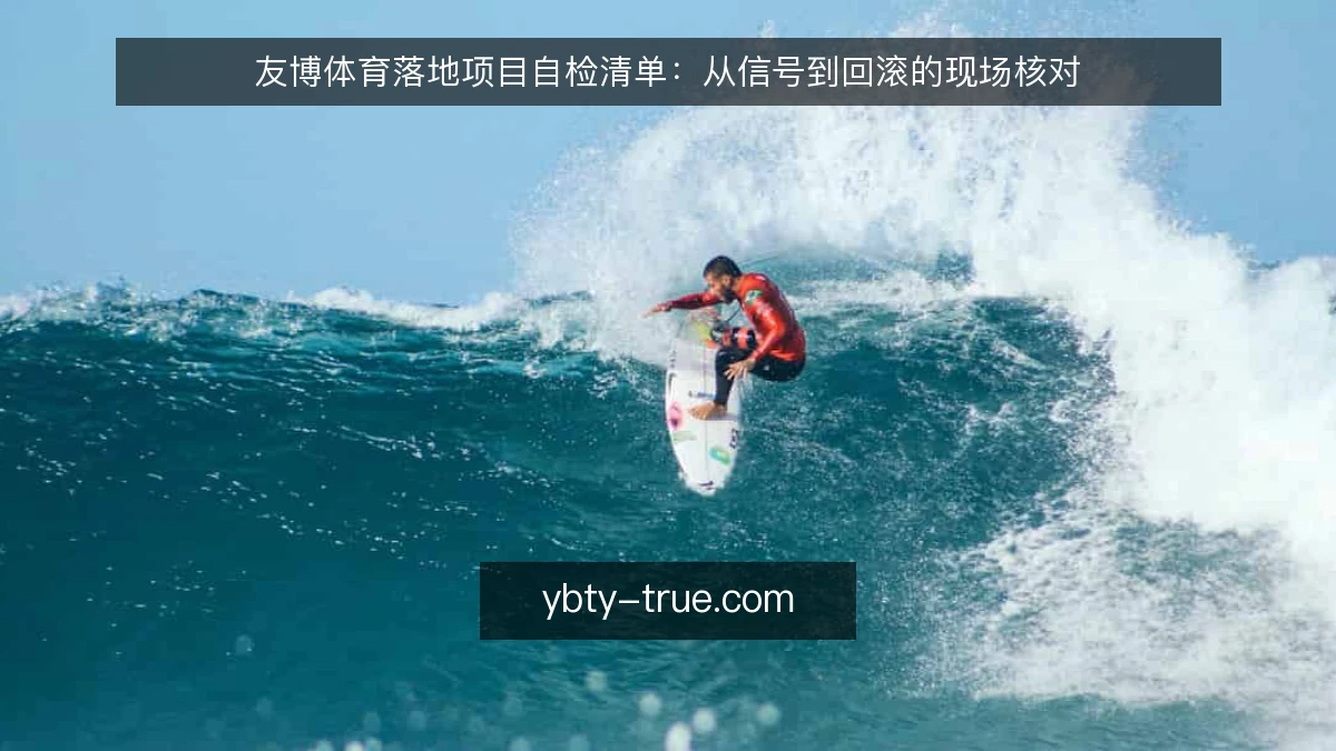 友博体育落地项目自检清单：从信号到回滚的现场核对