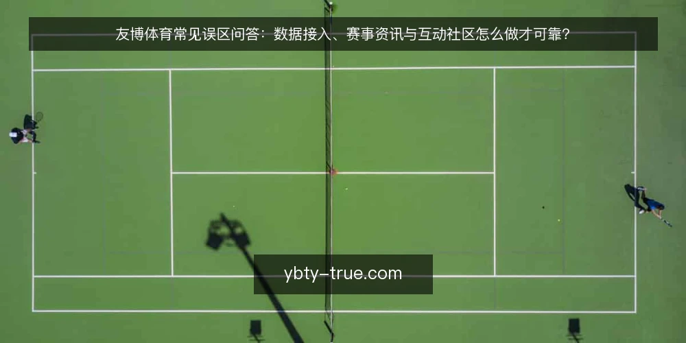 友博体育常见误区问答:数据接入、赛事资讯与互动社区怎么做才可靠? — 这些误区为什么反复出现? 配图