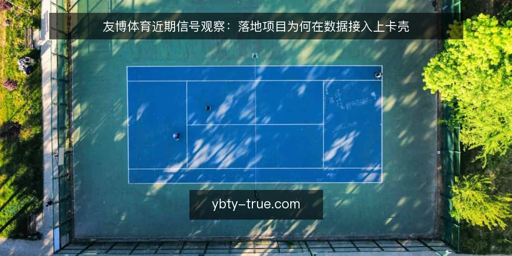 友博体育近期信号观察:落地项目为何在数据接入上卡壳 — 近期落地现场的三个信号 配图