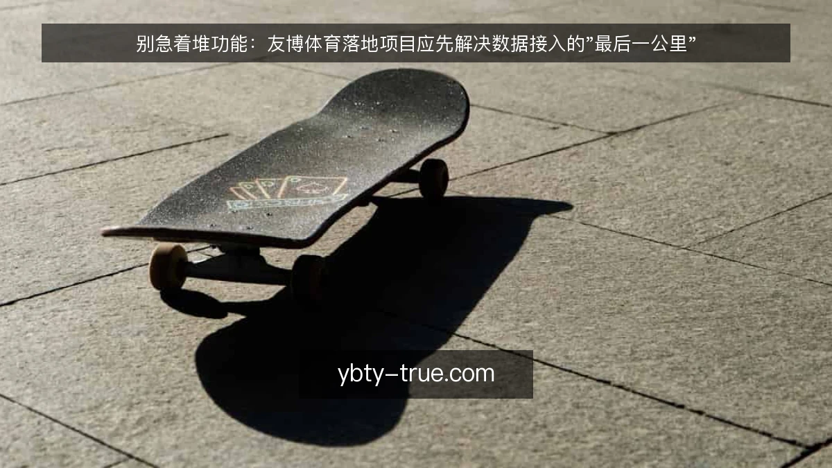 别急着堆功能：友博体育落地项目应先解决数据接入的"最后一公里"