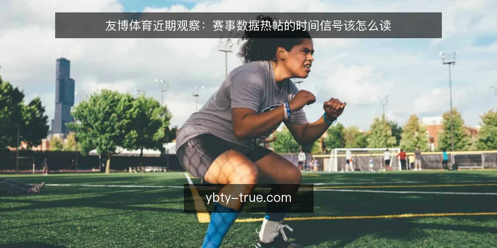 友博体育近期观察:赛事数据热帖的时间信号该怎么读 — 当下热帖为什么集中冒出来 配图