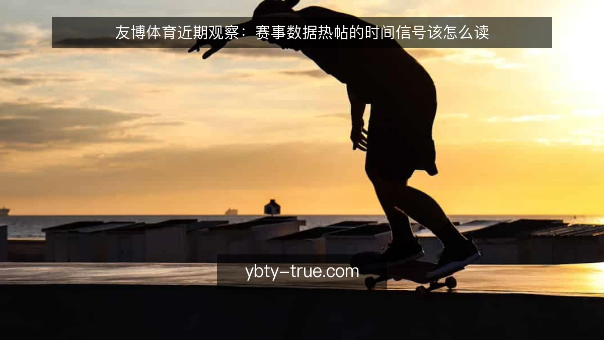 友博体育近期观察:赛事数据热帖的时间信号该怎么读